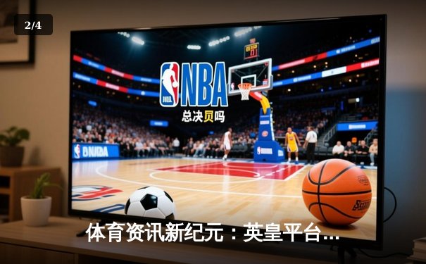 体育资讯新纪元：英皇平台指尖游戏，洞悉全球体育风云 - 2