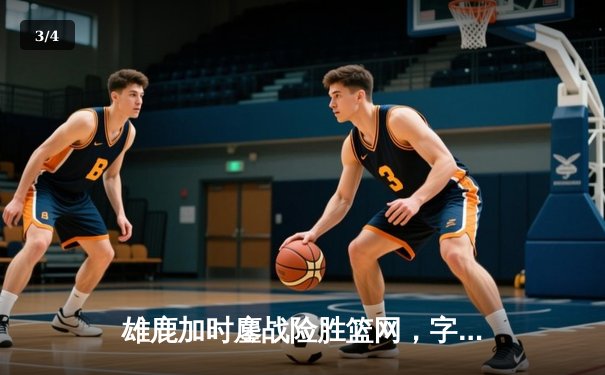 雄鹿加时鏖战险胜篮网，字母哥44分统治加时赛 - 3