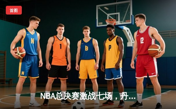 NBA总决赛激战七场，丹佛掘金逆转迈阿密热火夺冠