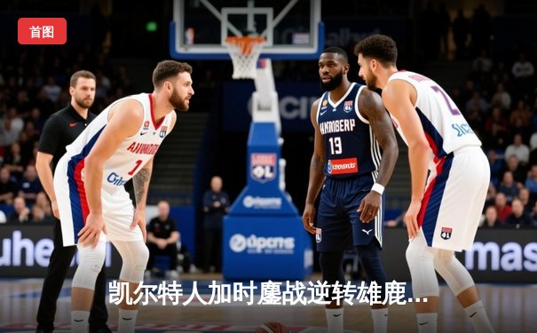 凯尔特人加时鏖战逆转雄鹿，塔图姆36分率队夺赛点