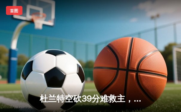 杜兰特空砍39分难救主，太阳加时惜败掘金，约基奇三双锁定胜局