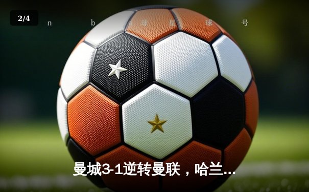曼城3-1逆转曼联，哈兰德双响锁定英超冠军悬念 - 2